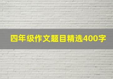 四年级作文题目精选400字