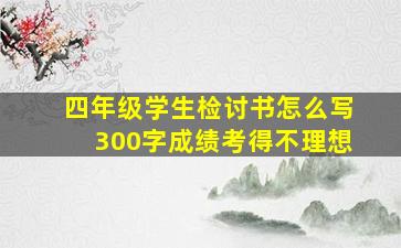 四年级学生检讨书怎么写300字成绩考得不理想