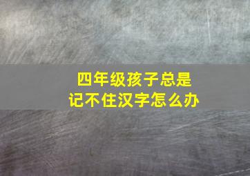 四年级孩子总是记不住汉字怎么办