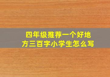 四年级推荐一个好地方三百字小学生怎么写