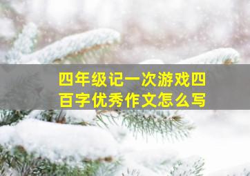 四年级记一次游戏四百字优秀作文怎么写