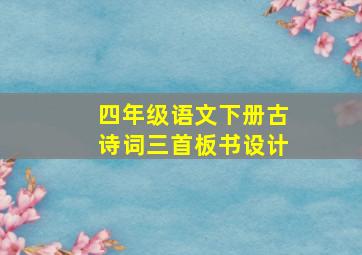 四年级语文下册古诗词三首板书设计