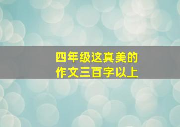 四年级这真美的作文三百字以上