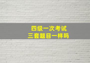 四级一次考试三套题目一样吗