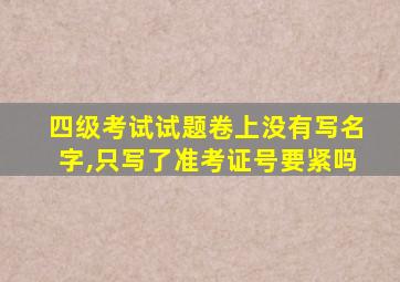 四级考试试题卷上没有写名字,只写了准考证号要紧吗