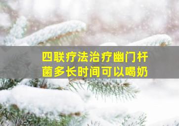 四联疗法治疗幽门杆菌多长时间可以喝奶