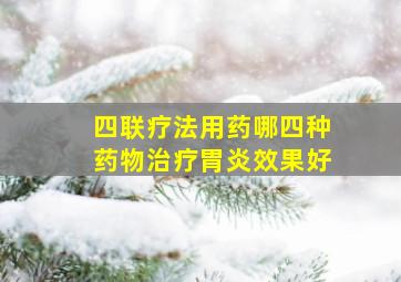 四联疗法用药哪四种药物治疗胃炎效果好