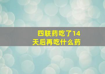 四联药吃了14天后再吃什么药