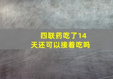 四联药吃了14天还可以接着吃吗