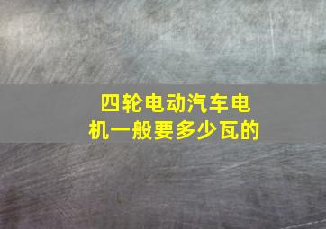 四轮电动汽车电机一般要多少瓦的