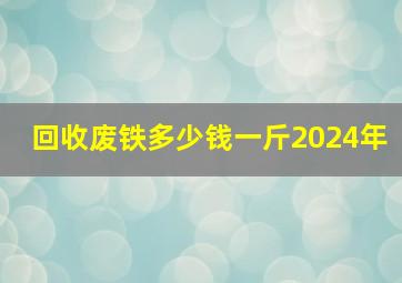 回收废铁多少钱一斤2024年