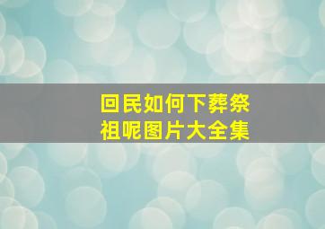 回民如何下葬祭祖呢图片大全集