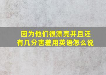 因为他们很漂亮并且还有几分害羞用英语怎么说