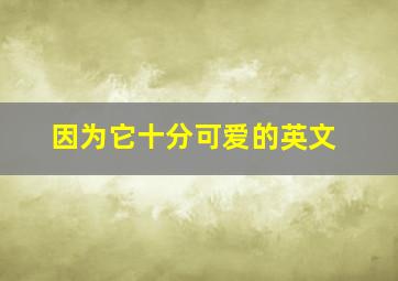 因为它十分可爱的英文