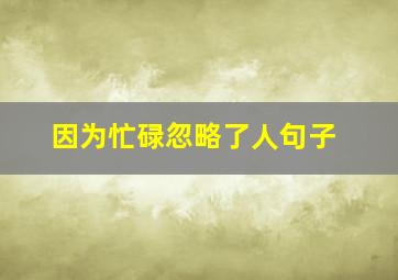 因为忙碌忽略了人句子