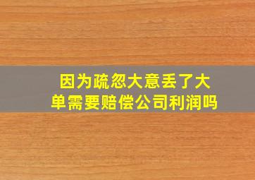 因为疏忽大意丢了大单需要赔偿公司利润吗