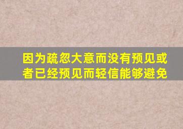 因为疏忽大意而没有预见或者已经预见而轻信能够避免