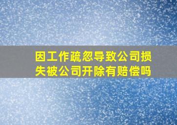 因工作疏忽导致公司损失被公司开除有赔偿吗