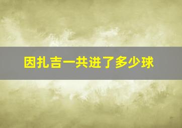 因扎吉一共进了多少球