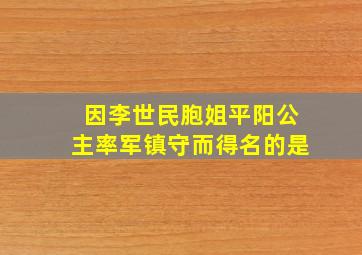 因李世民胞姐平阳公主率军镇守而得名的是