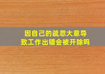 因自己的疏忽大意导致工作出错会被开除吗