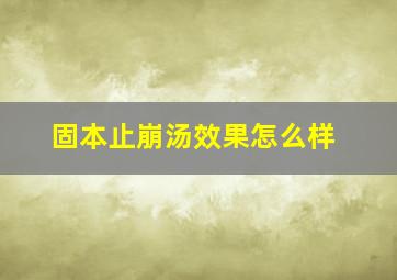 固本止崩汤效果怎么样