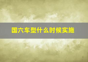 国六车型什么时候实施