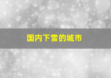 国内下雪的城市