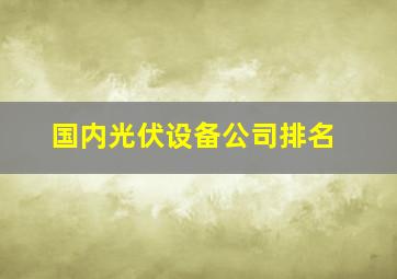 国内光伏设备公司排名