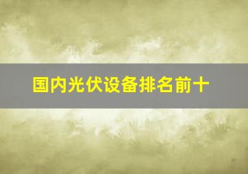 国内光伏设备排名前十