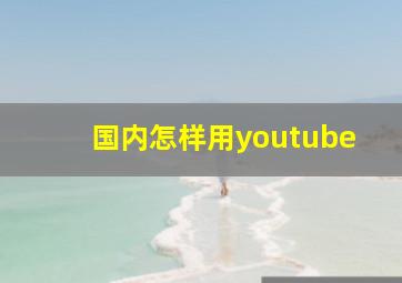 国内怎样用youtube