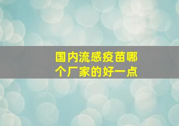 国内流感疫苗哪个厂家的好一点