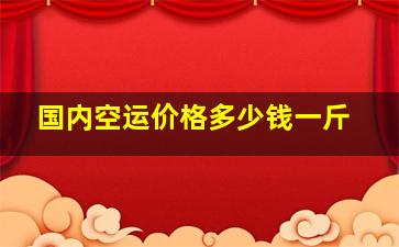 国内空运价格多少钱一斤