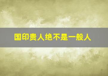 国印贵人绝不是一般人