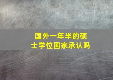 国外一年半的硕士学位国家承认吗