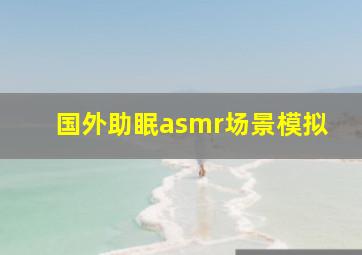 国外助眠asmr场景模拟