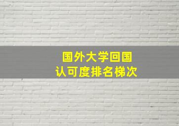 国外大学回国认可度排名梯次