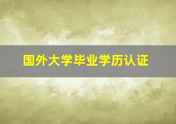 国外大学毕业学历认证