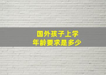 国外孩子上学年龄要求是多少