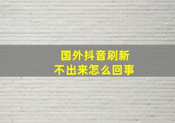 国外抖音刷新不出来怎么回事