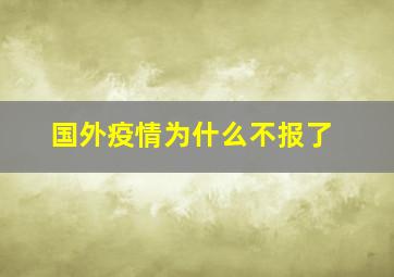 国外疫情为什么不报了