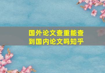 国外论文查重能查到国内论文吗知乎