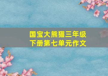 国宝大熊猫三年级下册第七单元作文