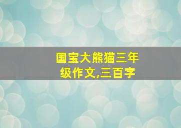 国宝大熊猫三年级作文,三百字