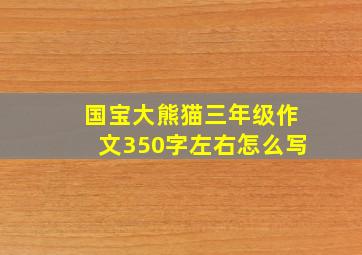 国宝大熊猫三年级作文350字左右怎么写