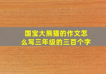 国宝大熊猫的作文怎么写三年级的三百个字