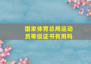 国家体育总局运动员等级证书有用吗