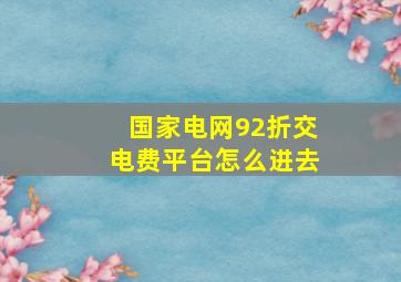 国家电网92折交电费平台怎么进去