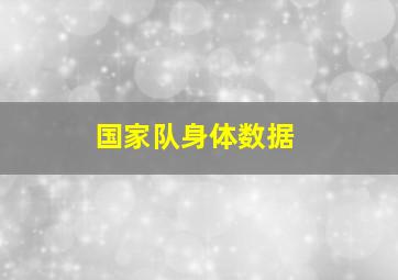 国家队身体数据