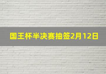 国王杯半决赛抽签2月12日